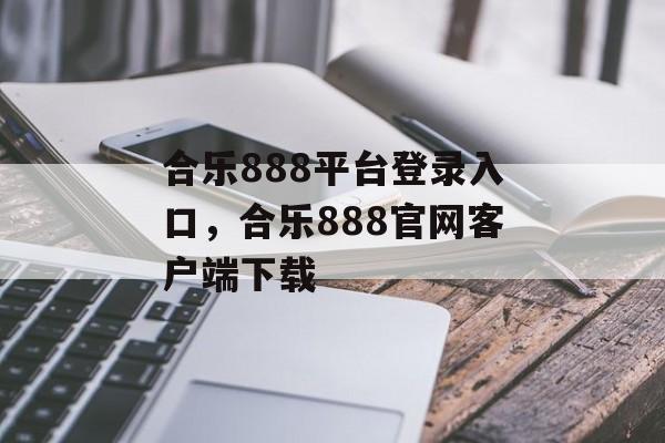 合乐888平台登录入口，合乐888官网客户端下载