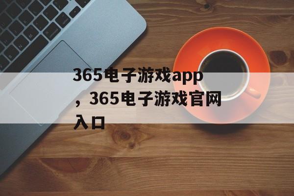 365电子游戏app，365电子游戏官网入口