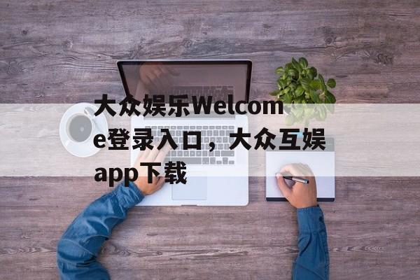 大众娱乐Welcome登录入口，大众互娱app下载