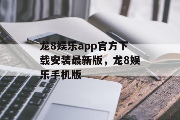 龙8娱乐app官方下载安装最新版，龙8娱乐手机版