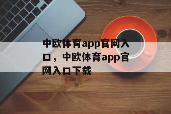 中欧体育app官网入口，中欧体育app官网入口下载