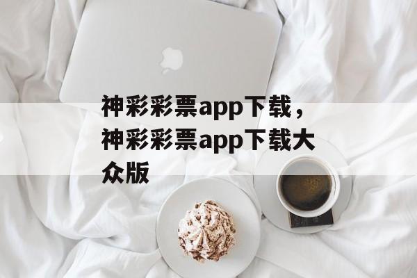 神彩彩票app下载，神彩彩票app下载大众版