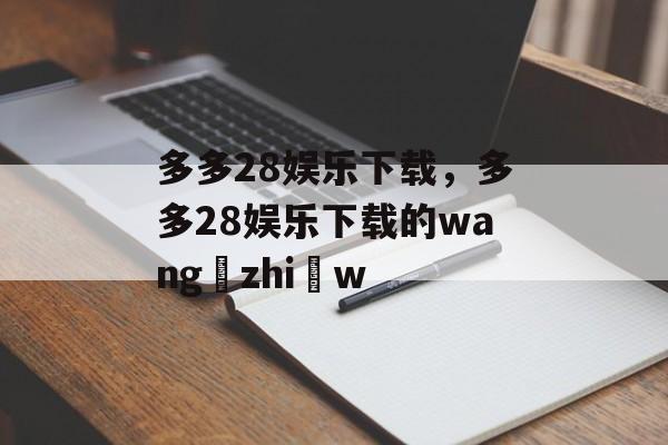 多多28娱乐下载，多多28娱乐下载的wang zhi w