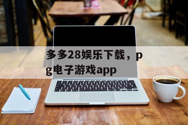 多多28娱乐下载，pg电子游戏app