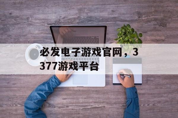 必发电子游戏官网，3377游戏平台