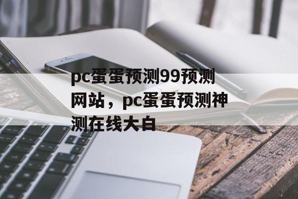 pc蛋蛋预测99预测网站，pc蛋蛋预测神测在线大白